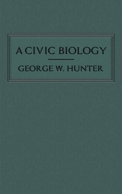 A Civic Biology: The Original 1914 Edition at the Heart of the Scope's Monkey Trial by Hunter, George W.