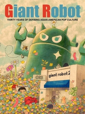 Giant Robot: Thirty Years of Defining Asian-American Pop Culture by Nakamura, Eric