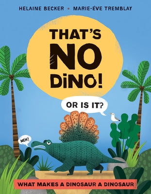 That's No Dino!: Or Is It? What Makes a Dinosaur a Dinosaur by Becker, Helaine