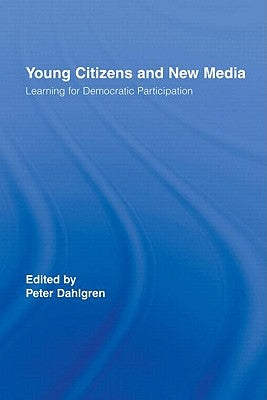 Young Citizens and New Media: Learning for Democratic Participation by Dahlgren, Peter