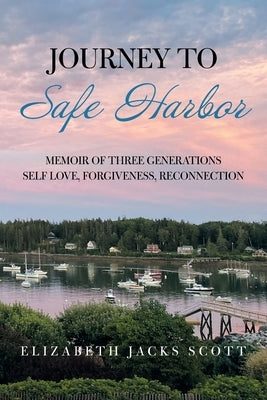 Journey to Safe Harbor: Memoir of Three Generations Self Love, Forgiveness, Reconnection by Scott, Elizabeth Jacks