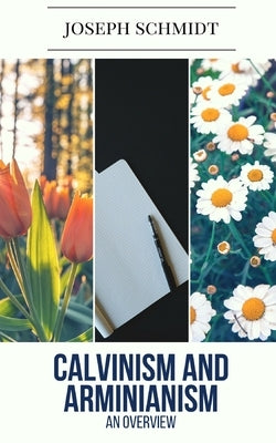 Calvinism and Arminianism: An Overview by Schmidt, Joseph