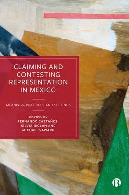 Claiming and Contesting Representation in Mexico: Meanings, Practices and Settings by Velasco, Jose Luis