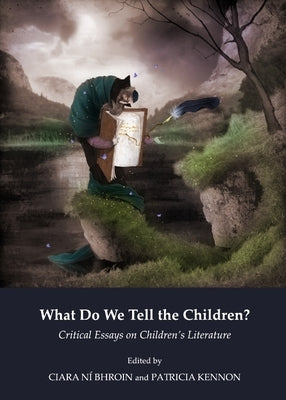 What Do We Tell the Children? Critical Essays on Children's Literature by Bhroin, Ciara Ní