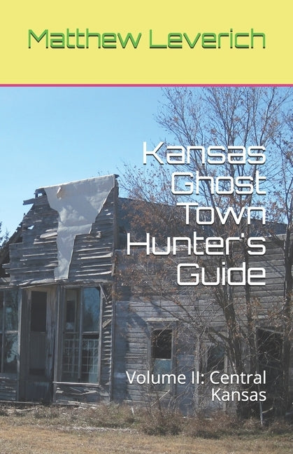 Kansas Ghost Town Hunter's Guide: Volume II: Central Kansas by Leverich, Matthew
