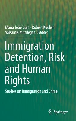 Immigration Detention, Risk and Human Rights: Studies on Immigration and Crime by Guia, Maria João