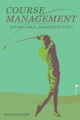 Course Management: Loving Golf... Mastering Life. by Rodgers, Kyle