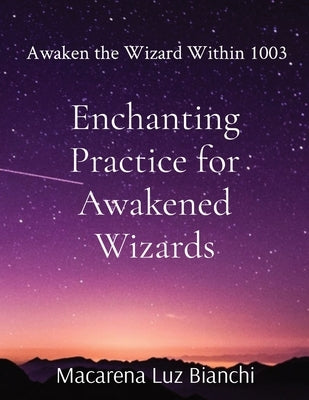 Enchanting Practice for Awakened Wizards: Awaken the Wizard Within 1003 by Bianchi, Macarena Luz