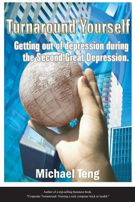 Turnaround Yourself: Getting out of depression duirng the Second Great Depression by Teng, Michael