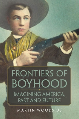 Frontiers of Boyhood: Imagining America, Past and Future Volume 7 by Woodside, Martin