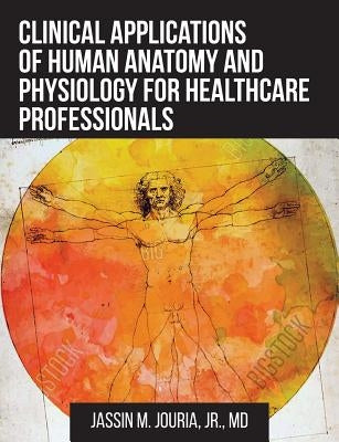 Clinical Applications of Human Anatomy and Physiology for Healthcare Professionals by Jouria, Jassin M., Jr.