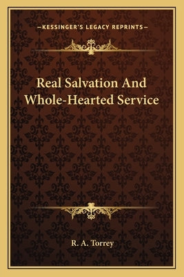 Real Salvation And Whole-Hearted Service by Torrey, R. A.