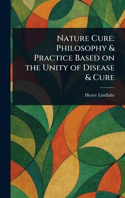 Nature Cure: Philosophy & Practice Based on the Unity of Disease & Cure by Lindlahr, Henry