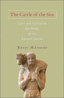 The Cattle of the Sun: Cows and Culture in the World of the Ancient Greeks by McInerney, Jeremy