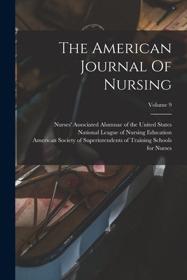 The American Journal Of Nursing; Volume 9 by Association, American Nurses