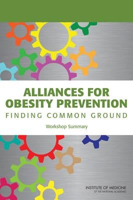 Alliances for Obesity Prevention: Finding Common Ground: Workshop Summary by Institute of Medicine