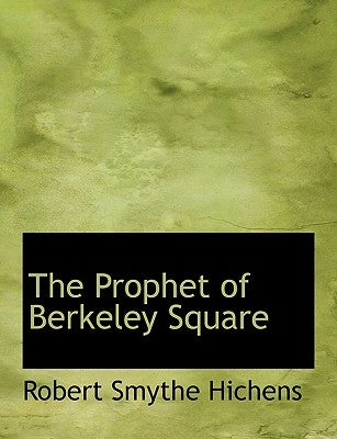 The Prophet of Berkeley Square by Hichens, Robert Smythe