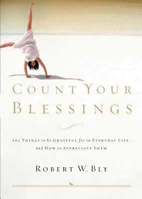 Count Your Blessings: 63 Things to Be Grateful for in Everyday Life . . . and How to Appreciate Them by Bly, Robert W.