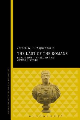 The Last of the Romans: Bonifatius - Warlord and Comes Africae by Wijnendaele, Jeroen W. P.