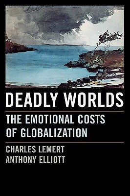 Deadly Worlds: The Emotional Costs of Globalization by Lemert, Charles