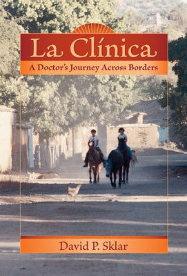 La Clínica: A Doctor's Journey Across Borders by Sklar, David P.
