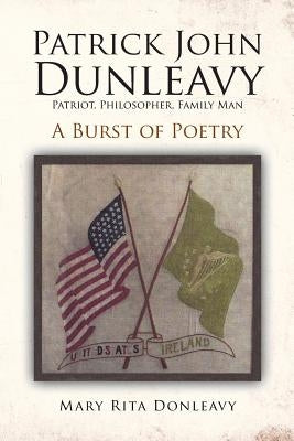 Patrick John Dunleavy: Patriot, Philosopher, Family Man: A Burst of Poetry by Donleavy, Mary Rita