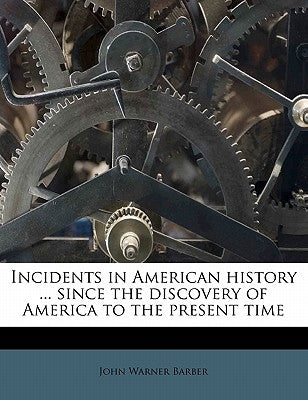 Incidents in American history ... since the discovery of America to the present time by Barber, John Warner