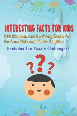 Interesting Facts for Kids: 300 Random and Exciting Facts for Curious Kids and Their Families Includes Fun Puzzle Challenges by Williams, Brett