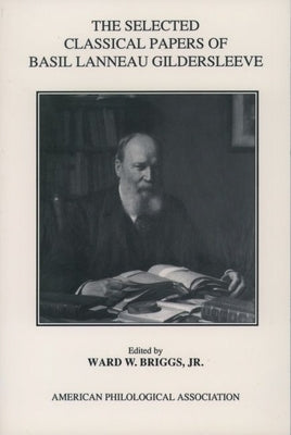 The Selected Classical Papers of Basil Lanneau Gildersleeve by Gildersleeve, Basil Lanneau