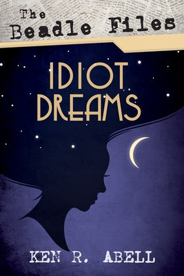 The Beadle Files: Idiot Dreams by Abell, Ken R.