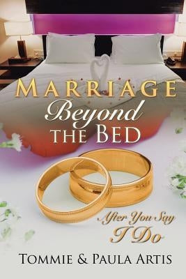 Marriage Beyond the Bed: After You Say I Do by Artis, Tommie &. Paula