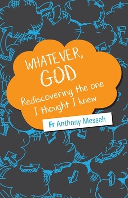 Whatever, God: Rediscovering the One I Thought I Knew by Messeh, Anthony