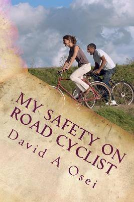 My Safety On Road Cyclist: Making Your Cycling Safe On Road by Osei, David a.