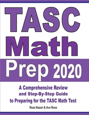 TASC Math Prep 2020: A Comprehensive Review and Step-By-Step Guide to Preparing for the TASC Math Test by Nazari, Reza