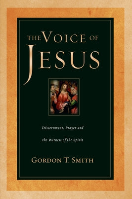 The Voice of Jesus: Discernment, Prayer and the Witness of the Spirit by Smith, Gordon T.
