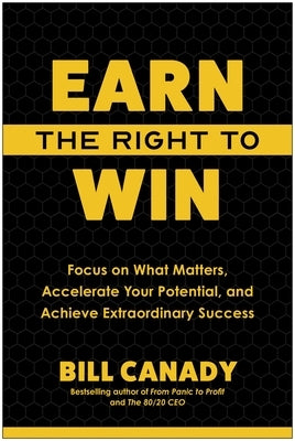 Earn the Right to Win: Focus on What Matters, Accelerate Your Potential, and Achieve Extraordinary Success by Canady, Bill