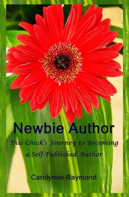 Newbie Author: This Chick's Journey to Becoming a Self-Published Author by Raymond, Carolynne