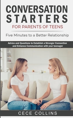 Conversation Starters for Parents of Teens: Five Minutes to a Better Relationship. Advice and Questions to Establish a Stronger Connection and Enhance by Collins, Cece