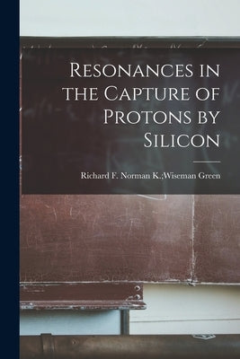 Resonances in the Capture of Protons by Silicon by Green, Norman K. Wiseman Richard F.