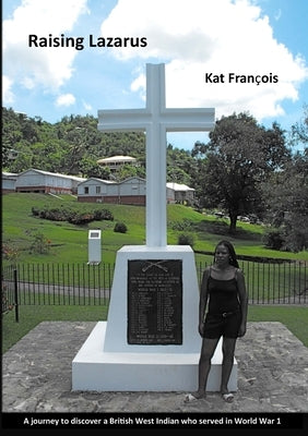 Raising Lazarus: A Journey to Discover a British West Indian who Served in World War 1 by François, Kat