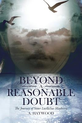 Beyond a Reasonable Doubt: The Journey of Sister LuellaSue Mayberry by Haywood, A.