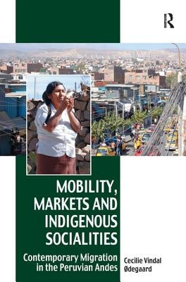 Mobility, Markets and Indigenous Socialities: Contemporary Migration in the Peruvian Andes by Ødegaard, Cecilie Vindal