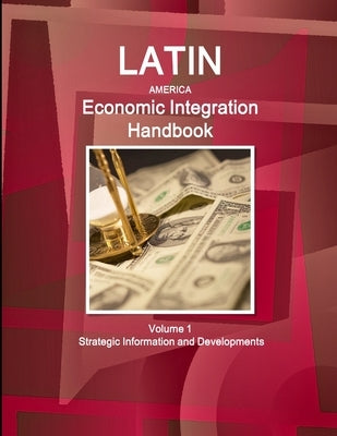Latin America Economic Integration Handbook Volume 1 Strategic Information and Developments by Ibp, Inc