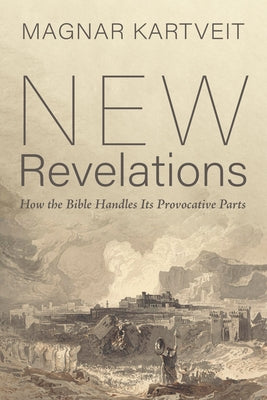 New Revelations: How the Bible Handles Its Provocative Parts by Kartveit, Magnar