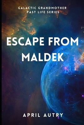 Escape from Maldek: Galactic Grandmother Past Life Series by Autry, April