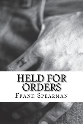 Held For Orders: (Frank H. Spearman Classics Collection) by Spearman, Frank