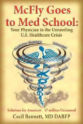McFly Goes to Med School: Your Physician in the Unraveling U.S. Healthcare Crisis: Solutions for America's 47 million Uninsured by Bennett, Cecil
