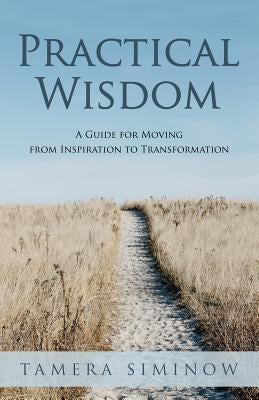 Practical Wisdom: Guide for Moving from Inspiration to Transformation by Siminow, Tamera