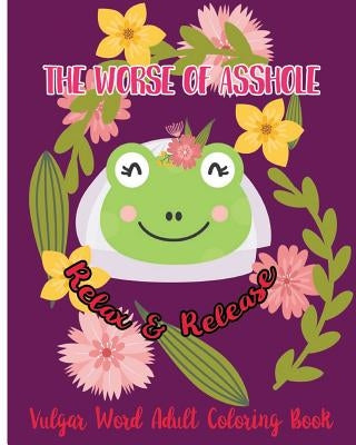 The Worse Of Asshole: Relax & Release: Vulgar Word Adult Coloring Book by Tommblood, Godfrey