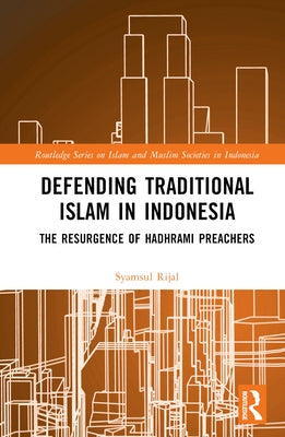 Defending Traditional Islam in Indonesia: The Resurgence of Hadhrami Preachers by Rijal, Syamsul